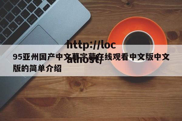 95亚州国产中文幕字幕在线观看中文版中文版的简单介绍