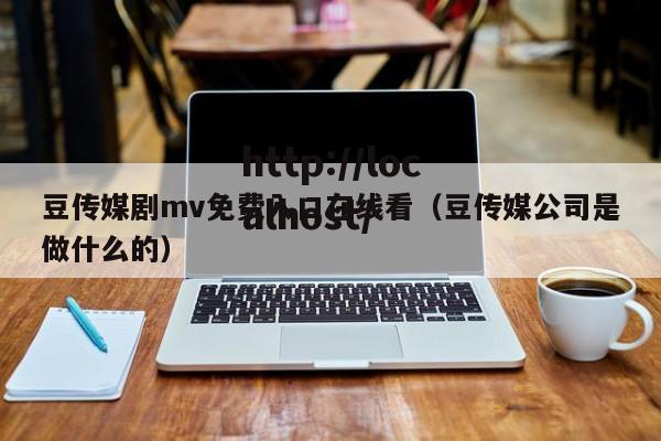 豆传媒剧mv免费入口在线看（豆传媒公司是做什么的）