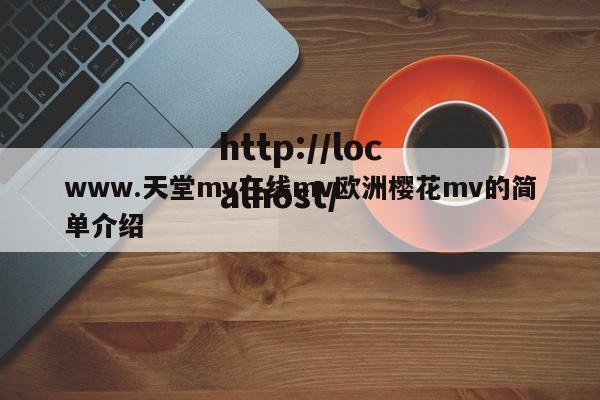www.天堂mv在线mv欧洲樱花mv的简单介绍