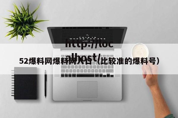 52爆料网爆料网入口（比较准的爆料号）