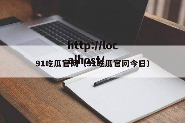 91吃瓜官网（91吃瓜官网今日）