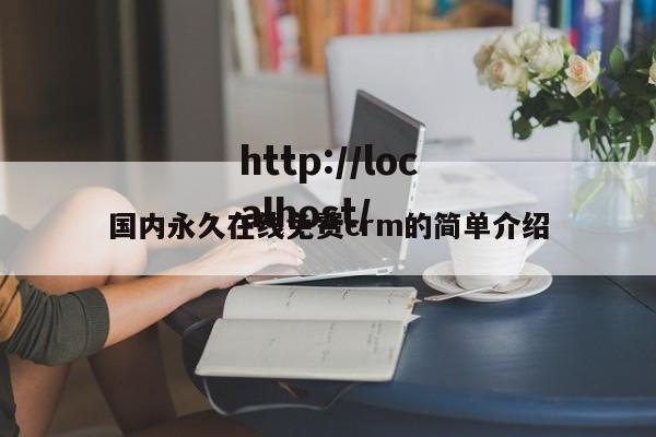 国内永久在线免费crm的简单介绍