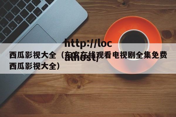 西瓜影视大全（东宫在线观看电视剧全集免费西瓜影视大全）