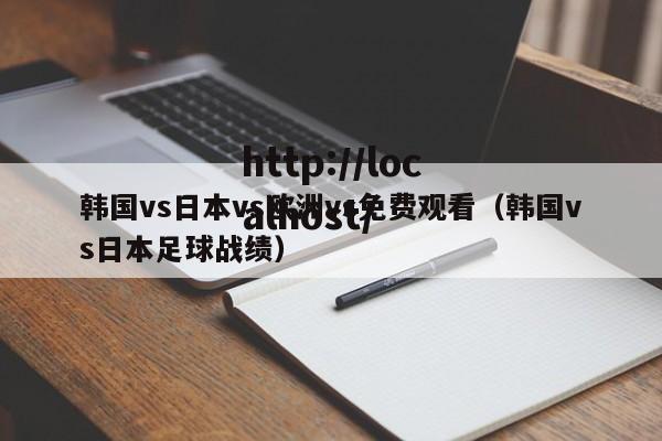 韩国vs日本vs欧洲vs免费观看（韩国vs日本足球战绩）